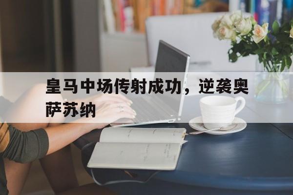 关于皇马中场传射成功，逆袭奥萨苏纳的信息