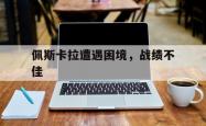 开云体育网页版-佩斯卡拉遭遇困境，战绩不佳的简单介绍